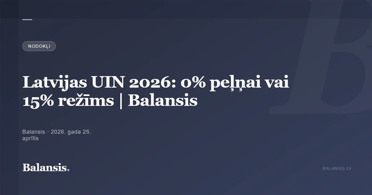 Latvijas UIN 2026: 0% peļņai vai 15% režīms